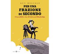 Libri Guy Delisle - Per Una Frazione Di Secondo. L'incredibile Vita Di Eadweard