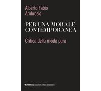 Per una morale contemporanea. Critica della moda pura - Ambrosio Alberto Fabio
