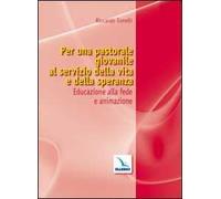 Per una pastorale giovanile al servizio della vita e della speranza. Educazione alla fede e animazione