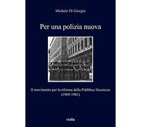 Per una polizia nuova. Il movimento per la riforma della Pubblica Sicurezza (1969-1981)