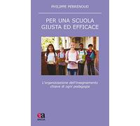 Per una scuola giusta ed efficace. L'organizzazione dell'insegnamento chiave di ogni pedagogia