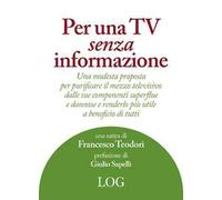 Per una TV senza informazione. Una modesta proposta per purificare il mezzo televisivo dalle sue componenti superflue e dannose e renderlo più utile a beneficio di tutti
