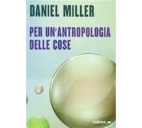 Per un'antropologia delle cose - Miller Daniel
