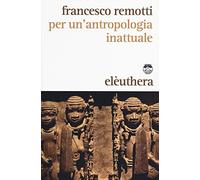 Per un'antropologia inattuale