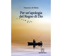 Per un'apologia del Regno di Dio - Di Maria Francesco