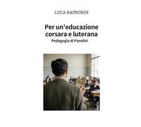 Per un'educazione corsara e luterana.: Pedagogia di Pasolini
