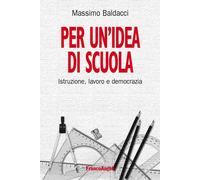 Per un'idea di scuola. Istruzione, lavoro e democrazia [Jan 14, 2014] Baldacci,