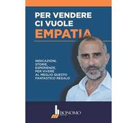 Per vendere ci vuole empatia. Indicazioni, storie, esperienze per vivere al meglio questo fantastico regalo