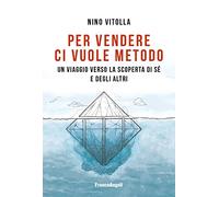 Per vendere ci vuole metodo. Un viaggio verso la scoperta di sé e degli al...