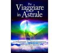 Per viaggiare in astrale e sviluppare la chiaroveggenza e le facoltà latenti