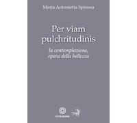 Per viam pulchritudinis. La contemplazione, opera della bellezza - Spinosa...