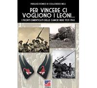 Per vincere ci vogliono i leoni. I fronti dimenticati delle Camicie Nere 1939-1943. Ediz. illustrata