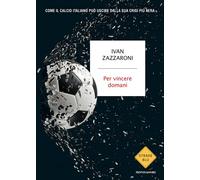 Per vincere domani. Come il calcio italiano può uscire dalla sua