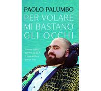 Per volare mi bastano gli occhi. La mia lotta contro la SLA, il mio amore per la