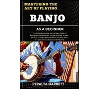 Peralta Garrett Mastering the Art of Playing Banjo as a Beginner (Tascabile)