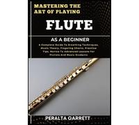 Peralta Garrett Mastering the Art of Playing Flute as a Beginner (Tascabile)