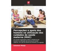 Percepções e apoio dos homens na utilização dos cuidados de saúde materna (MHC): Um estudo exploratório sobre a influência dos homens na utilização ... Um caso do distrito de Sheema, em Uganda