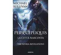 Michael J. Sullivan – Percepliquis. La città nascosta – The Riyria Revelations – Vol. 4