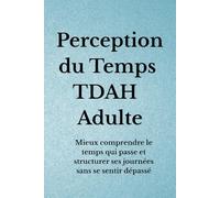 Perception du Temps TDAH Adulte: Mieux comprendre le temps qui passe et structurer ses journées sans se sentir dépassé