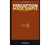 Perception Made Simple: How Your Mind Interprets Reality, Forms Judgments, and Shapes the World You Experience