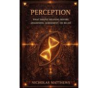 PERCEPTION: THE GATES OF POSSIBILITY How Perception, Meaning, Attention, and Permission Decide What Can Happen: 2