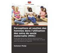 Perceptions et soutien des hommes dans l'utilisation des soins de santé maternelle (MHC): Étude exploratoire de l'influence des hommes sur ... Le cas du district de Sheema en Ouganda