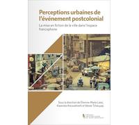 Perceptions urbaines de l’événement postcolonial: La mise en fiction de la ville dans l’espace francophone