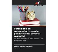 Percezione dei consumatori verso la pubblicità dei prodotti cosmetici: Uno studio comparativo tra donne lavoratrici e non lavoratrici del Punjab