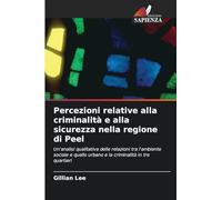 Percezioni relative alla criminalità e alla sicurezza nella regione di Peel: Un'analisi qualitativa delle relazioni tra l'ambiente sociale e quello urbano e la criminalità in tre quartieri