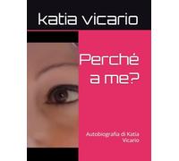 Perché a me?: Autobiografia di Katia Vicario