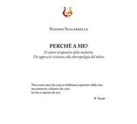 Perché a me? Il valore terapeutico della malattia. Un approccio cristiano alla Antropologia del dolore