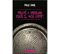 Perché A Nessuno Piace Il Mio Caffè? - Paolo Ganz - 2013