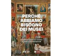 Perchè abbiamo bisogno dei musei. Dieci conversazioni con i direttori dei grandi musei internazionali