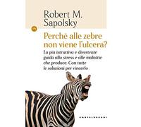 Perché alle zebre non viene l'ulcera? La più istruttiva e divertente guida allo stress e alle malattie che produce. Con tutte le soluzioni per vincerlo