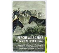 Perché alle zebre non viene l'ulcera? La più istruttiva e divertente guida allo stress e alle malattie che produce. Con tutte le soluzioni per vincerlo