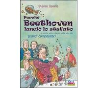 Perché Beethoven lanciò lo stufato e molte altre storie sulla vita dei grandi compositori