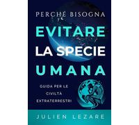 Perché bisogna evitare la specie umana: Guida per le civiltà extraterrestri