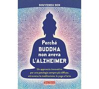Perché Buddha non aveva l'alzheimer. Un approccio innovativo per una patologia sempre più diffusa, attraverso la meditazione, lo yoga e l'arte