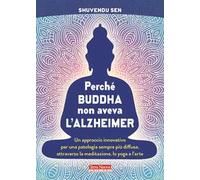 Perché Buddha non aveva l'alzheimer. Un approccio innovativo per una patologia sempre più diffusa, attraverso la meditazione, lo yoga e l'arte