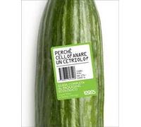 Perché cellofanare un cetriolo. Ediz. illustrata