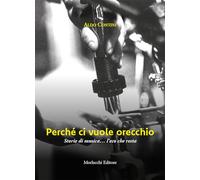 Perché ci vuole orecchio. Storie di musica... l'eco che resta - Contini Aldo