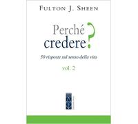 Perché credere? 50 risposte sul senso della vita. Vol. 2 - Sheen Fulton John