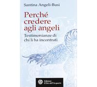 Perché credere agli angeli. Testimonianze di chi li ha incontrati