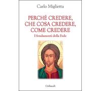 Perché credere, che cosa credere, come credere. I fondamenti della Fede - ...