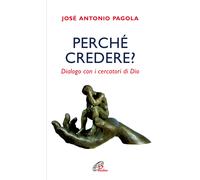 Perché Credere? Dialogo Con I Cercatori Di Dio - José Antonio Pagola - 2010