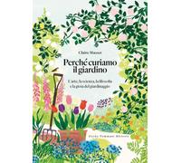 Perché curiamo il giardino. L'arte, la scienza, la filosofia e la gioia del giar