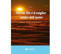 Perché Dio è il miglior amico dell'uomo: ... e perché tutto ciò che lo nega è in realtà solo fumo negli occhi