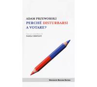 PERCHÉ DISTURBARSI A VOTARE? - Przeworski Adam - 2024