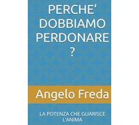 PERCHE’ DOBBIAMO PERDONARE ?: LA POTENZA CHE GUARISCE L’ANIMA