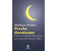 Perché dormiamo. Poteri e segreti del sonno per una vita sana e felice - W...
